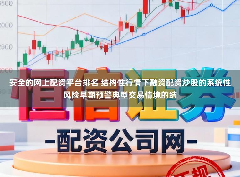 安全的网上配资平台排名 结构性行情下融资配资炒股的系统性风险早期预警典型交易情境的结