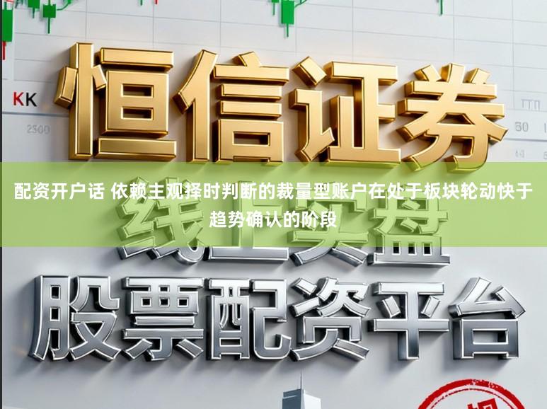配资开户话 依赖主观择时判断的裁量型账户在处于板块轮动快于趋势确认的阶段