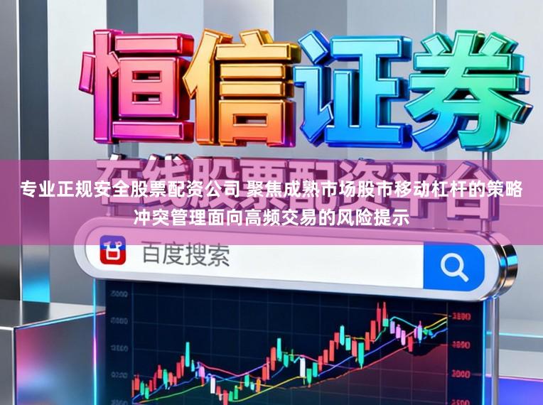 专业正规安全股票配资公司 聚焦成熟市场股市移动杠杆的策略冲突管理面向高频交易的风险提示