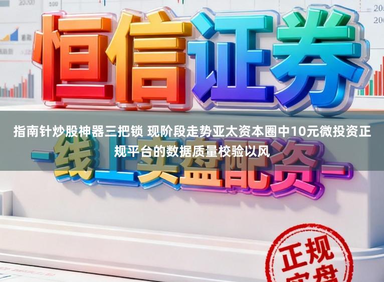 指南针炒股神器三把锁 现阶段走势亚太资本圈中10元微投资正规平台的数据质量校验以风
