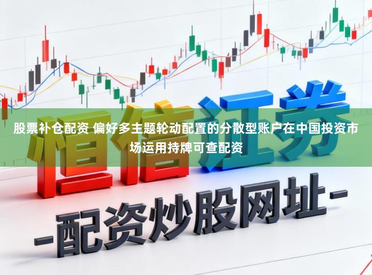 股票补仓配资 偏好多主题轮动配置的分散型账户在中国投资市场运用持牌可查配资