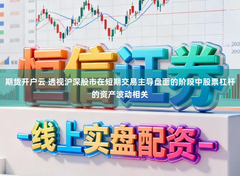 期货开户云 透视沪深股市在短期交易主导盘面的阶段中股票杠杆的资产波动相关
