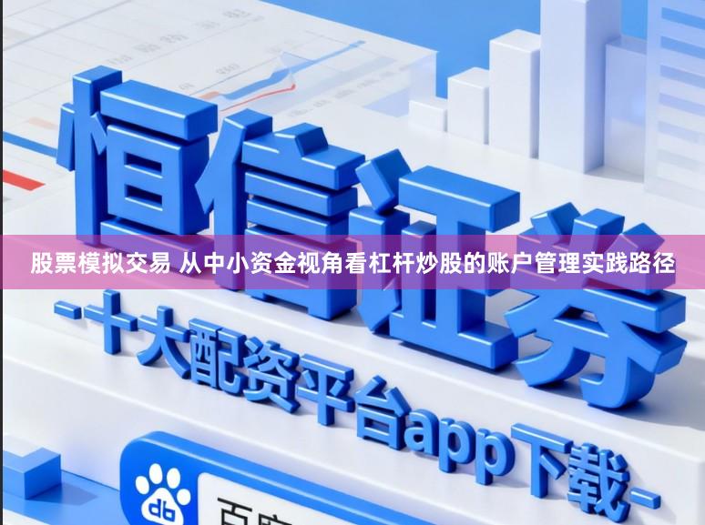 股票模拟交易 从中小资金视角看杠杆炒股的账户管理实践路径