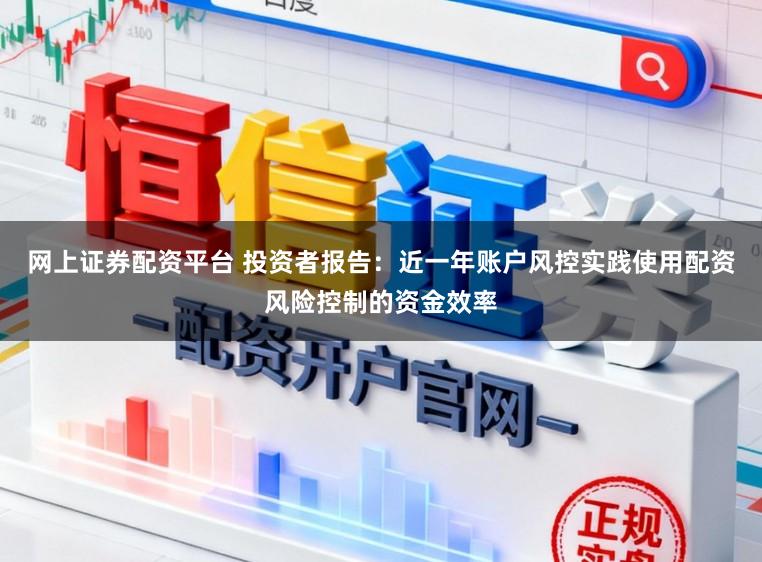 网上证券配资平台 投资者报告：近一年账户风控实践使用配资风险控制的资金效率