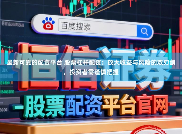 最新可靠的配资平台 股票杠杆配资：放大收益与风险的双刃剑，投资者需谨慎把握