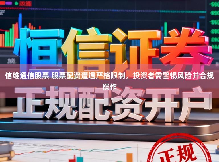 信维通信股票 股票配资遭遇严格限制，投资者需警惕风险并合规操作