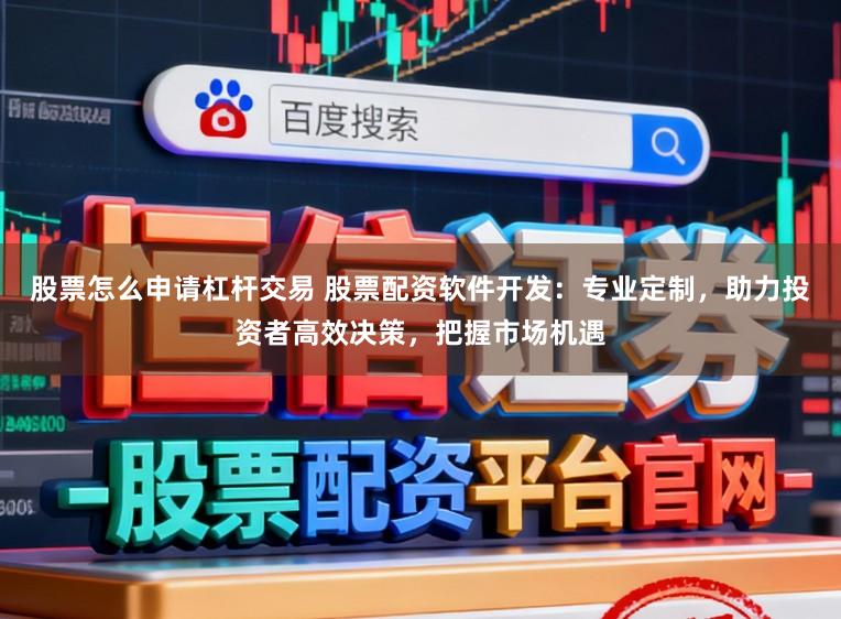股票怎么申请杠杆交易 股票配资软件开发：专业定制，助力投资者高效决策，把握市场机遇