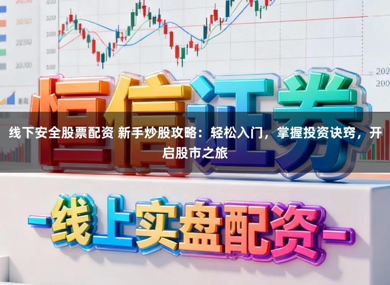 线下安全股票配资 新手炒股攻略：轻松入门，掌握投资诀窍，开启股市之旅